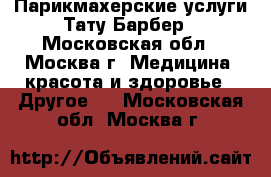 Парикмахерские услуги Тату-Барбер - Московская обл., Москва г. Медицина, красота и здоровье » Другое   . Московская обл.,Москва г.